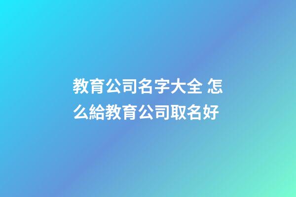 教育公司名字大全 怎么給教育公司取名好-第1張-公司起名-玄機(jī)派